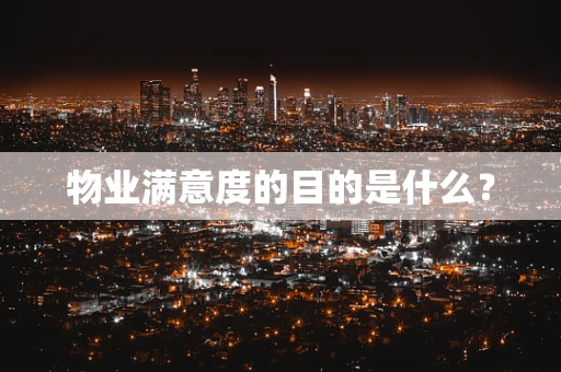 物业满意度的目的是什么？