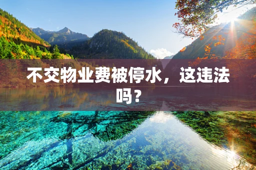 不交物业费被停水，这违法吗？
