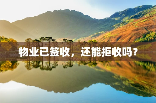 物业已签收，还能拒收吗？