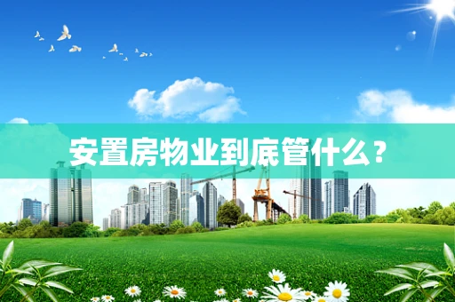 安置房物业到底管什么？
