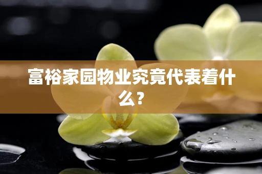 富裕家园物业究竟代表着什么？