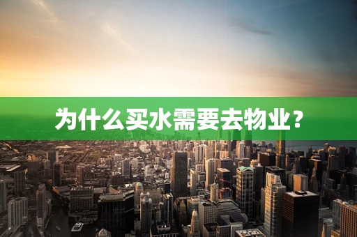为什么买水需要去物业？