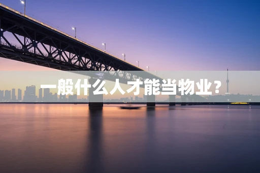 一般什么人才能当物业？