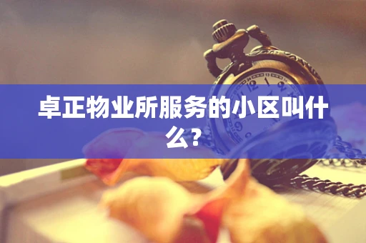 卓正物业所服务的小区叫什么？