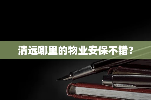 清远哪里的物业安保不错？