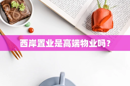 西岸置业是高端物业吗？