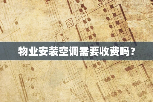 物业安装空调需要收费吗？