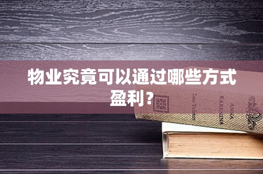 物业究竟可以通过哪些方式盈利？