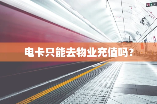 电卡只能去物业充值吗？