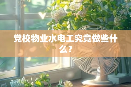 党校物业水电工究竟做些什么？