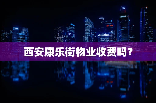 西安康乐街物业收费吗？