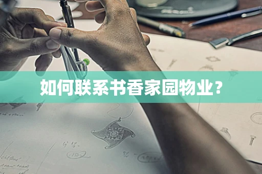 如何联系书香家园物业？
