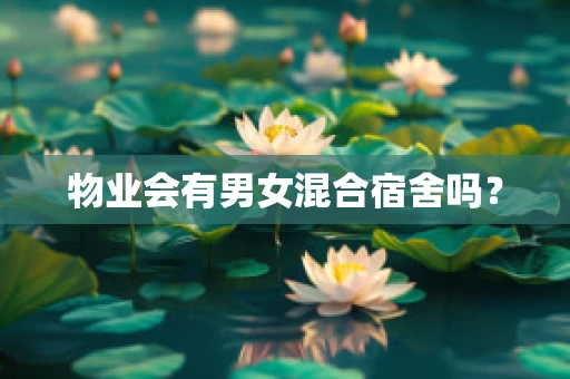 物业会有男女混合宿舍吗？