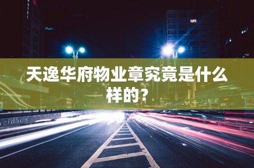 天逸华府物业章究竟是什么样的？