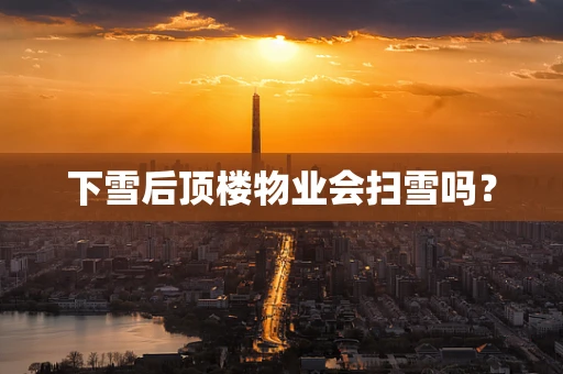 下雪后顶楼物业会扫雪吗？