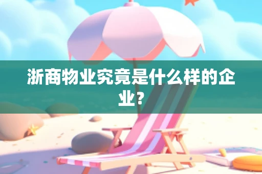 浙商物业究竟是什么样的企业？