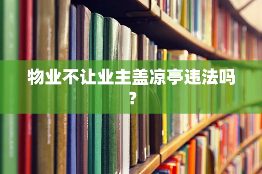 物业不让业主盖凉亭违法吗？