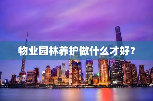 物业园林养护做什么才好？