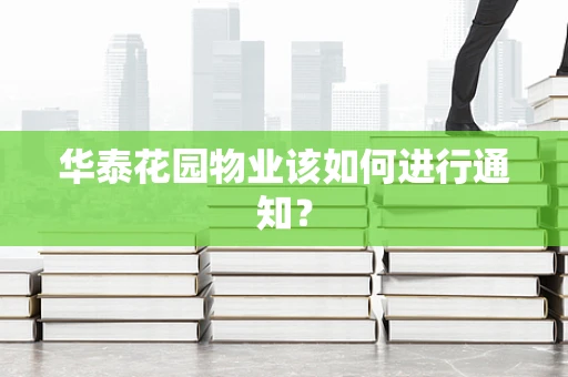 华泰花园物业该如何进行通知？