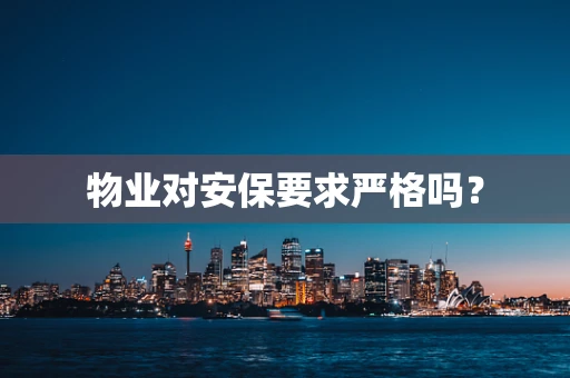 物业对安保要求严格吗？