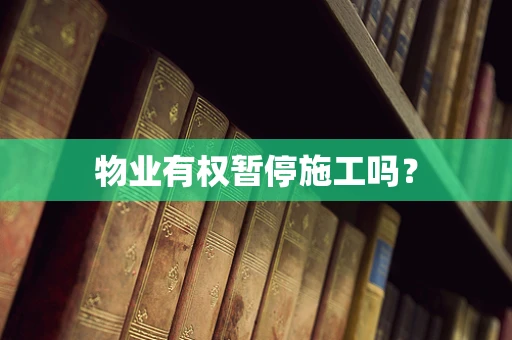 物业有权暂停施工吗？