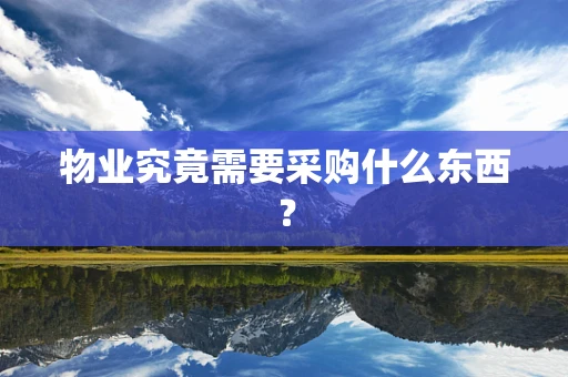 物业究竟需要采购什么东西？
