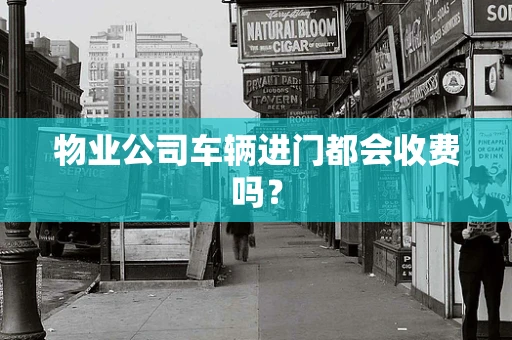 物业公司车辆进门都会收费吗？
