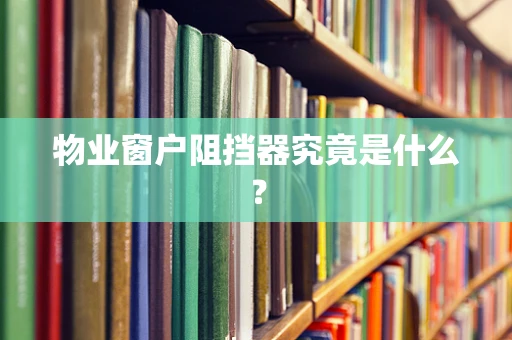 物业窗户阻挡器究竟是什么？