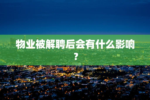 物业被解聘后会有什么影响？