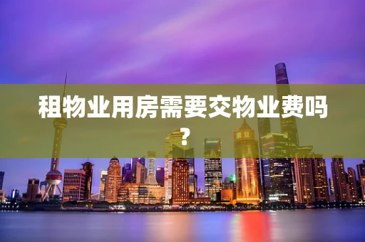 租物业用房需要交物业费吗？