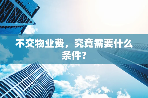 不交物业费，究竟需要什么条件？