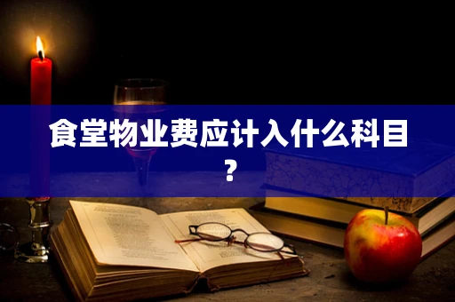 食堂物业费应计入什么科目？