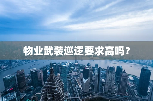 物业武装巡逻要求高吗？