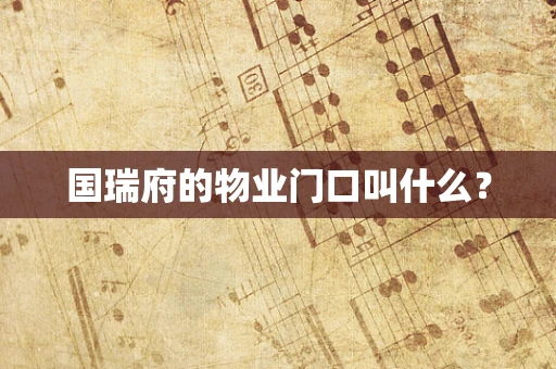 国瑞府的物业门口叫什么？