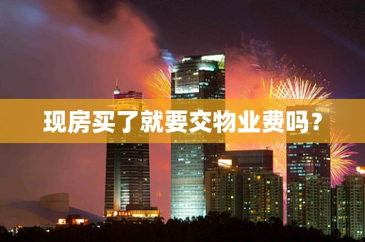 现房买了就要交物业费吗？