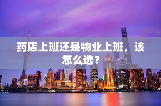 药店上班还是物业上班，该怎么选？