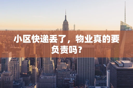 小区快递丢了，物业真的要负责吗？