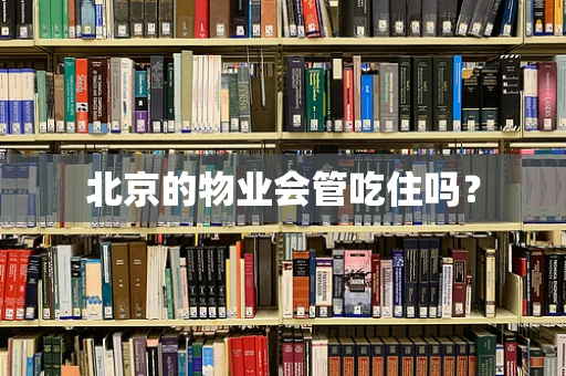 北京的物业会管吃住吗？