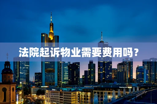 法院起诉物业需要费用吗？