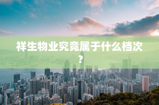 祥生物业究竟属于什么档次？