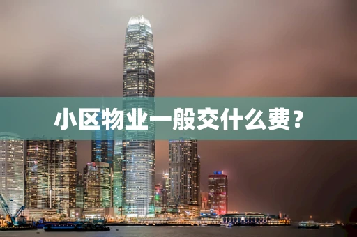 小区物业一般交什么费？