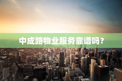 中成路物业服务靠谱吗？