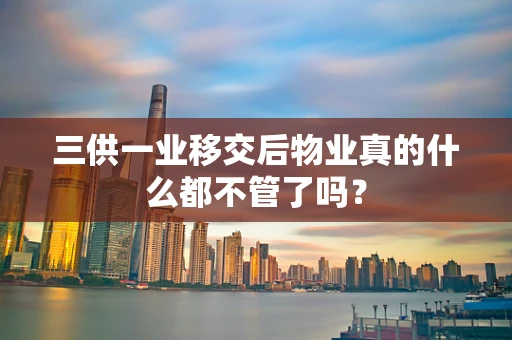 三供一业移交后物业真的什么都不管了吗？
