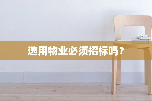 选用物业必须招标吗？
