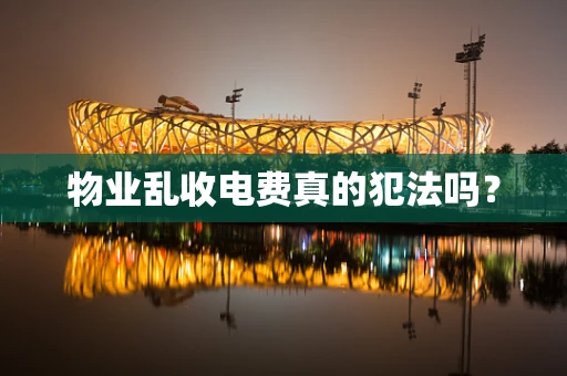 物业乱收电费真的犯法吗？