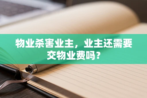 物业杀害业主，业主还需要交物业费吗？