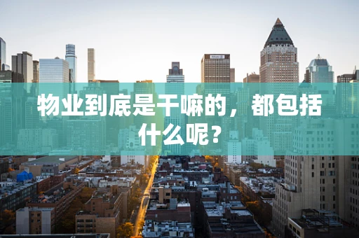 物业到底是干嘛的，都包括什么呢？