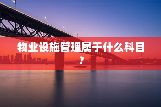 物业设施管理属于什么科目？
