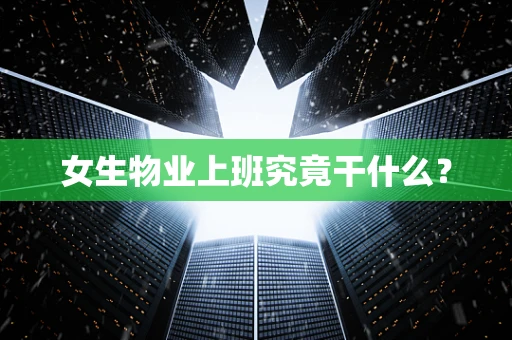 女生物业上班究竟干什么？