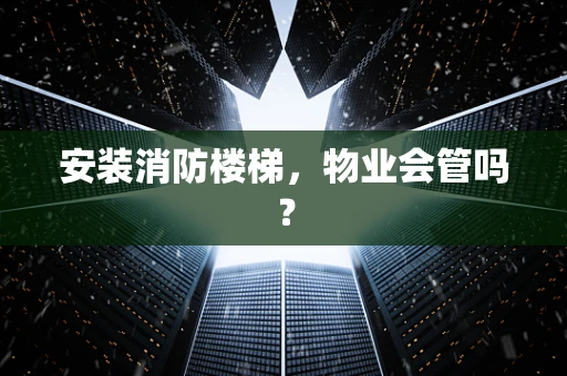 安装消防楼梯，物业会管吗？